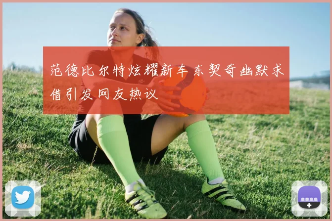 范德比尔特炫耀新车东契奇幽默求借引发网友热议