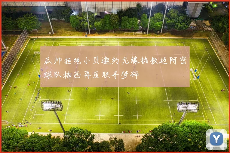 瓜帅拒绝小贝邀约无缘执教迈阿密球队梅西再度联手梦碎