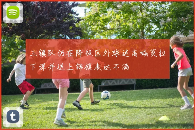 三镇队仍在降级区外球迷高喊莫拉下课并送上锦旗表达不满