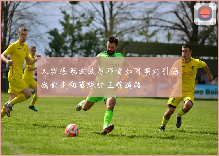 文班感慨波波与邓肯如同明灯引领我们走向篮球的正确道路
