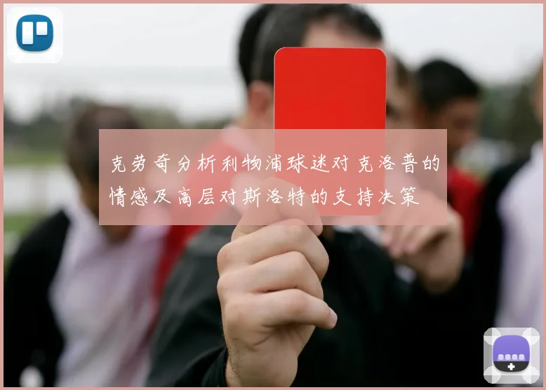 克劳奇分析利物浦球迷对克洛普的情感及高层对斯洛特的支持决策