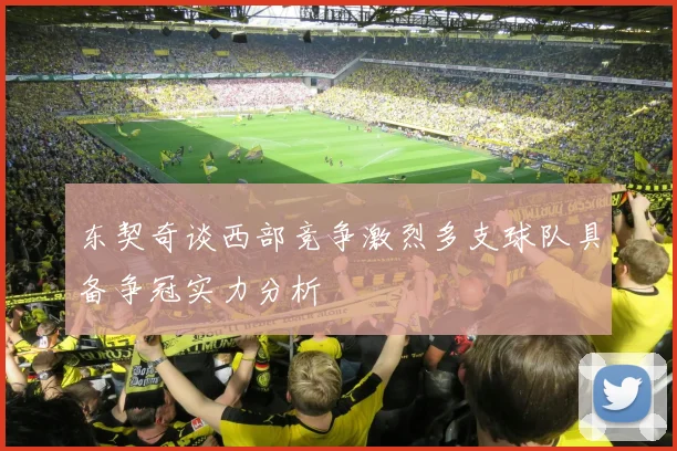 东契奇谈西部竞争激烈多支球队具备争冠实力分析
