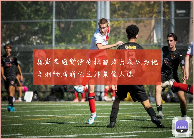 赫斯基盛赞伊劳拉能力出众认为他是利物浦新任主帅最佳人选
