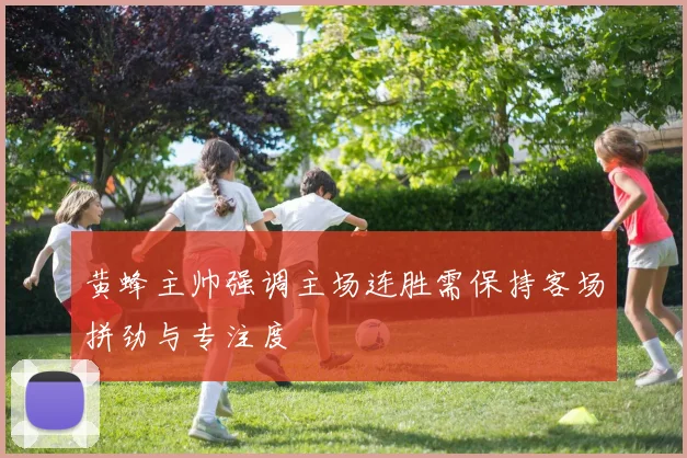 黄蜂主帅强调主场连胜需保持客场拼劲与专注度