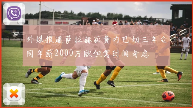 外媒报道萨拉赫获费内巴切三年合同年薪2000万欧但需时间考虑