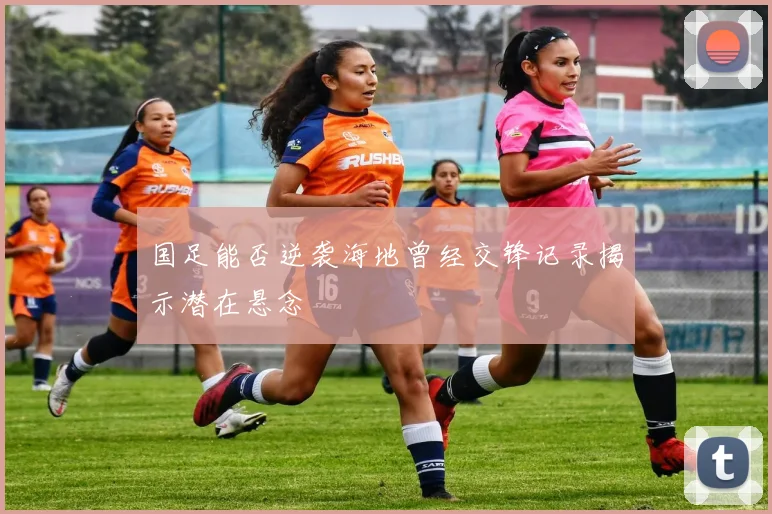 国足能否逆袭海地曾经交锋记录揭示潜在悬念
