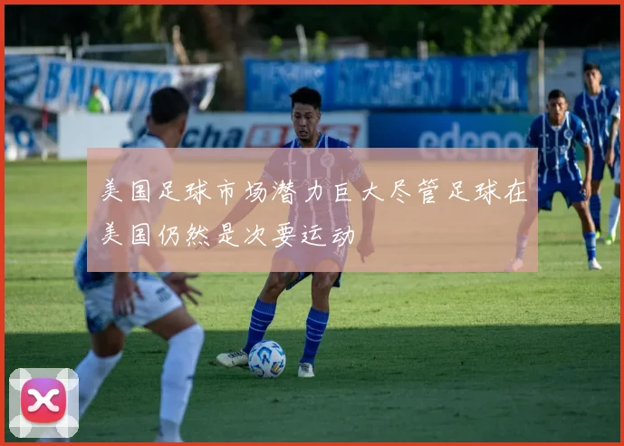美国足球市场潜力巨大尽管足球在美国仍然是次要运动