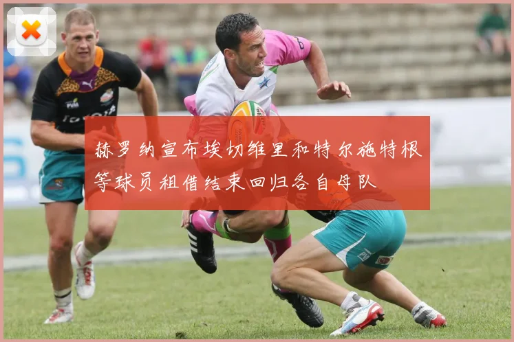 赫罗纳宣布埃切维里和特尔施特根等球员租借结束回归各自母队