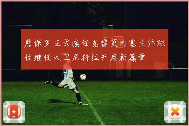 詹保罗正式接任克雷莫内塞主帅职位继任大卫尼科拉开启新篇章