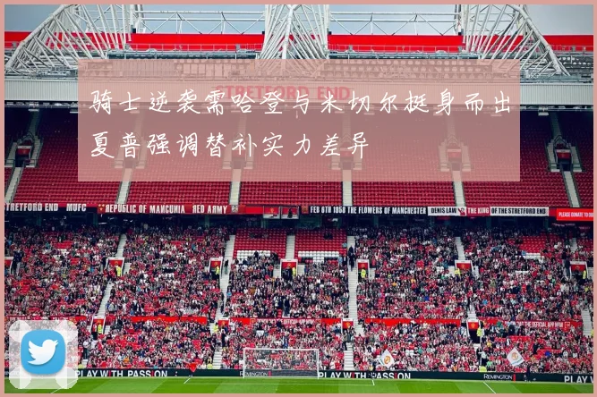 骑士逆袭需哈登与米切尔挺身而出夏普强调替补实力差异
